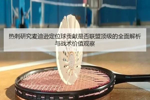 热刺研究麦迪逊定位球贡献是否联盟顶级的全面解析与战术价值观察
