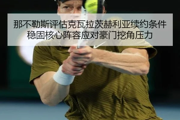 那不勒斯评估克瓦拉茨赫利亚续约条件稳固核心阵容应对豪门挖角压力