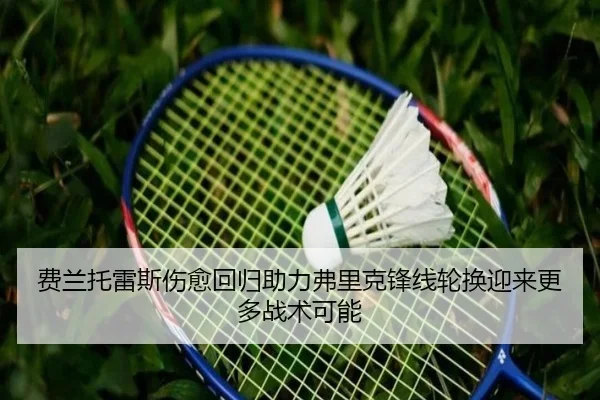 费兰托雷斯伤愈回归助力弗里克锋线轮换迎来更多战术可能